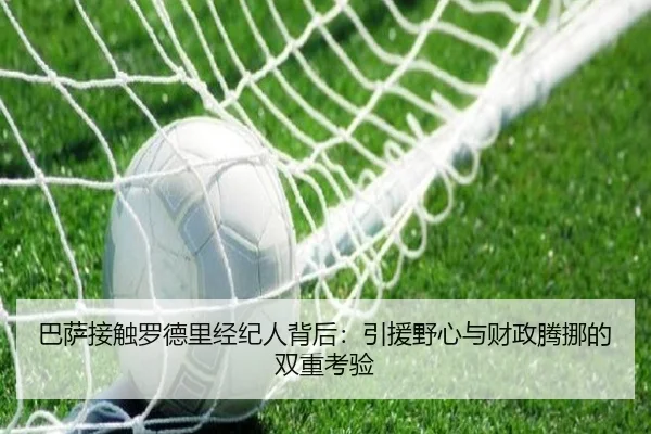 巴萨接触罗德里经纪人背后：引援野心与财政腾挪的双重考验