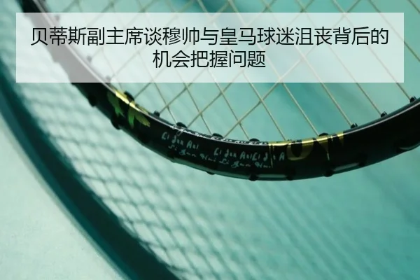 贝蒂斯副主席谈穆帅与皇马球迷沮丧背后的机会把握问题