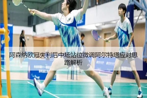 阿森纳欧冠失利后中场站位微调阿尔特塔应对思路解析